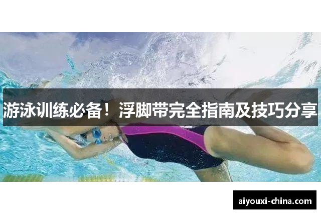 游泳训练必备！浮脚带完全指南及技巧分享