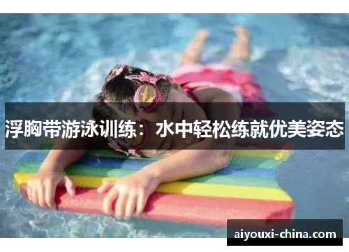 浮胸带游泳训练：水中轻松练就优美姿态