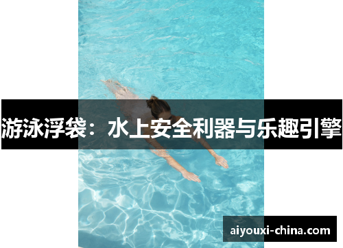 游泳浮袋：水上安全利器与乐趣引擎