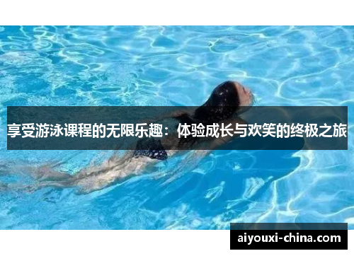 享受游泳课程的无限乐趣：体验成长与欢笑的终极之旅